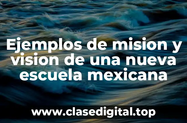 Ejemplos de mision y vision de una nueva escuela mexicana