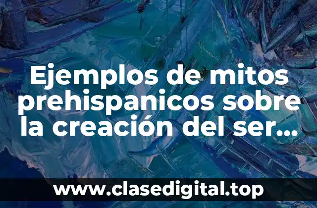 Ejemplos de mitos prehispanicos sobre la creación del ser humano