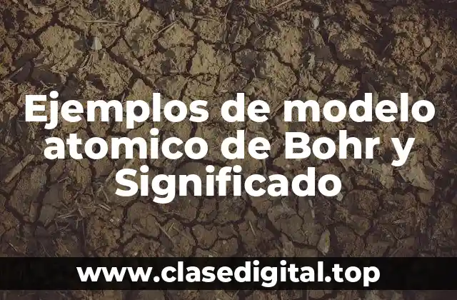 Ejemplos de modelo atomico de Bohr y Significado