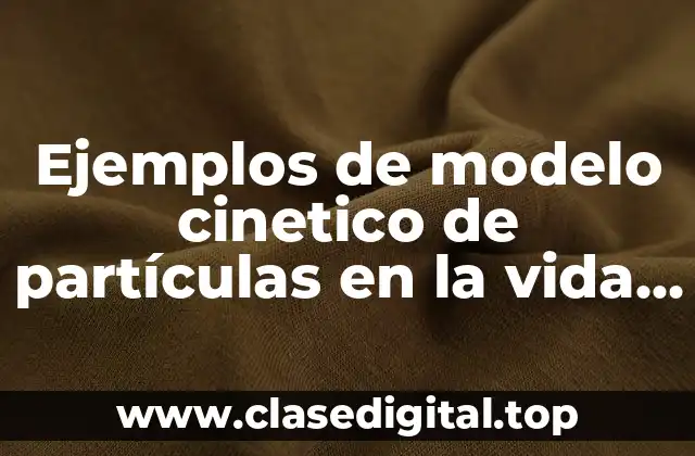 Ejemplos de modelo cinetico de partículas en la vida cotidiana