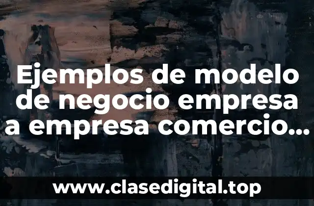 Ejemplos de modelo de negocio empresa a empresa comercio electrónico