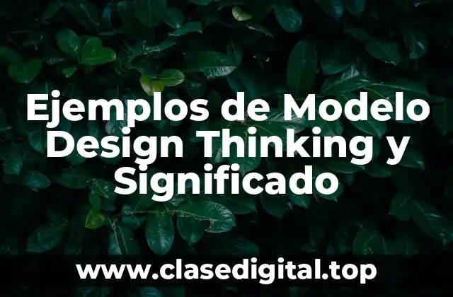 Ejemplos de Modelo Design Thinking y Significado