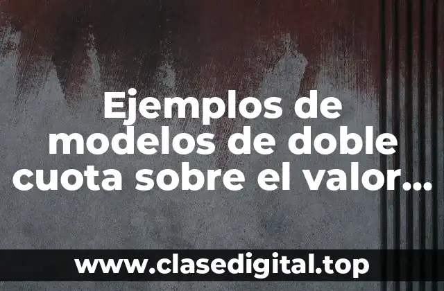 Ejemplos de modelos de doble cuota sobre el valor decreciente