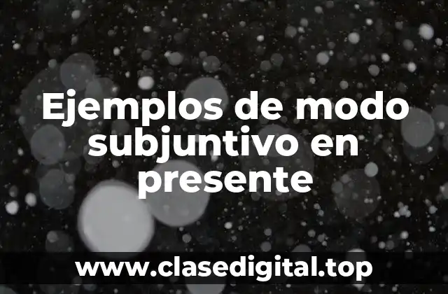 Ejemplos de modo subjuntivo en presente