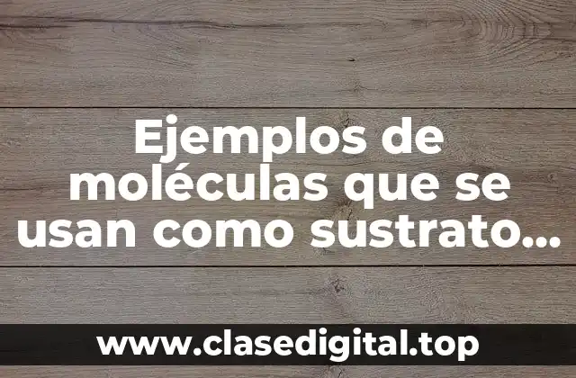 Ejemplos de moléculas que se usan como sustrato en bioquimica