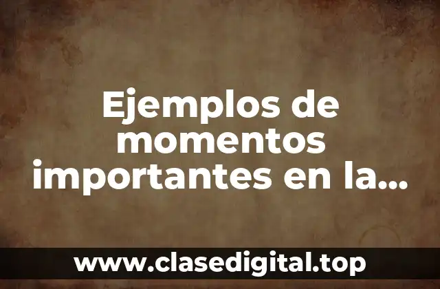 Ejemplos de momentos importantes en la vida
