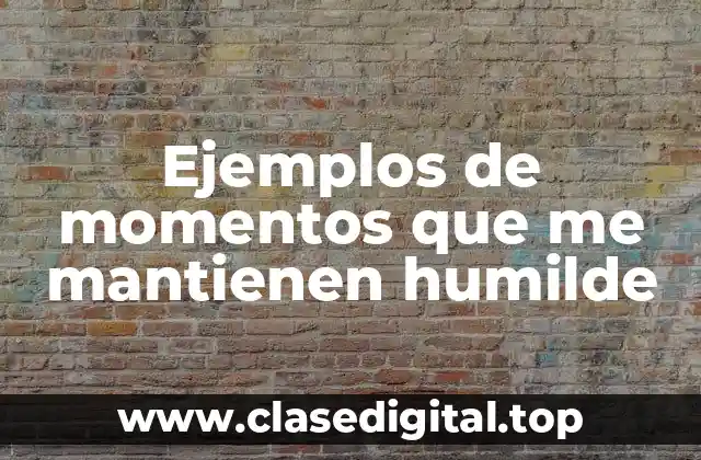 Ejemplos de momentos que me mantienen humilde