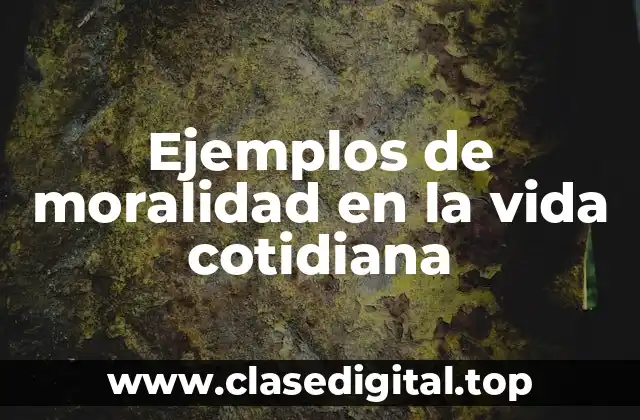 Ejemplos de moralidad en la vida cotidiana