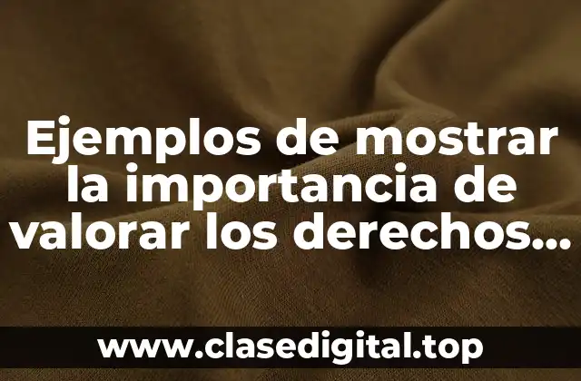 Ejemplos de mostrar la importancia de valorar los derechos humanos