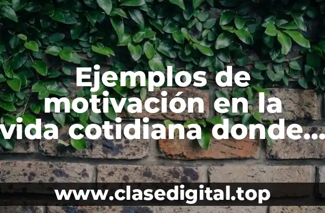 Ejemplos de motivación en la vida cotidiana donde se aplique esta fuerza