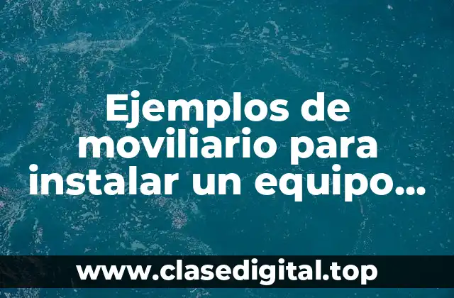 Ejemplos de moviliario para instalar un equipo de computo y Significado