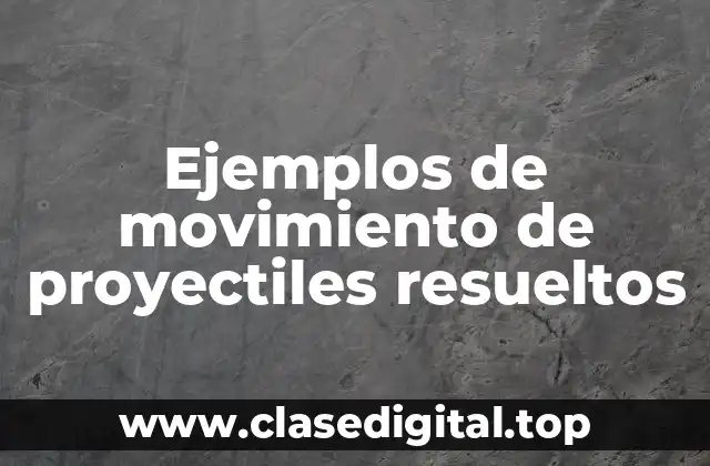 Ejemplos de movimiento de proyectiles resueltos