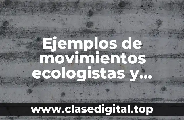 Ejemplos de movimientos ecologistas y Significado