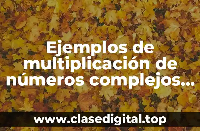 Ejemplos de multiplicación de números complejos y Significado
