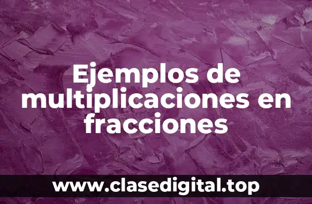 Ejemplos de multiplicaciones en fracciones