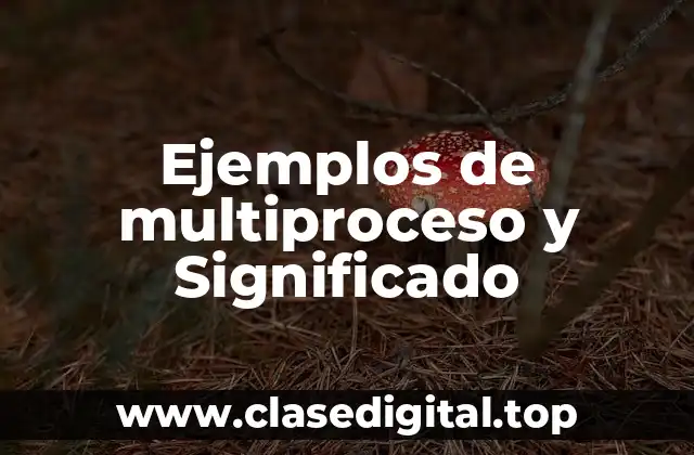 Ejemplos de multiproceso y Significado