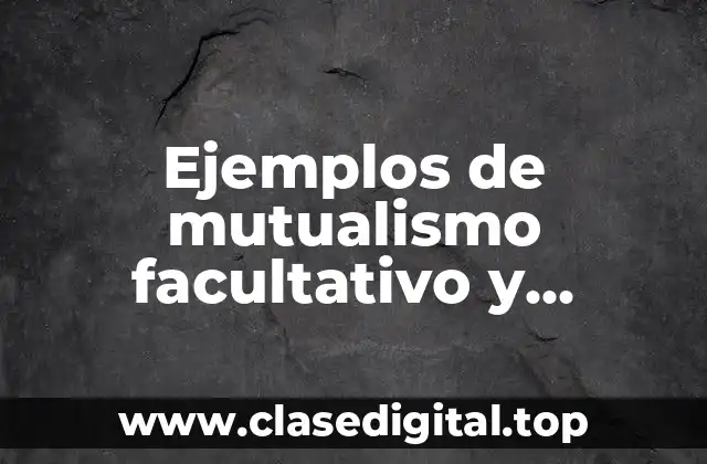 Ejemplos de mutualismo facultativo y Significado