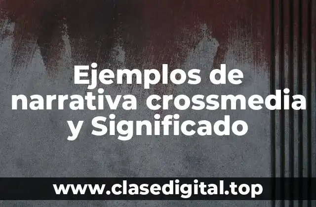 Ejemplos de narrativa crossmedia y Significado