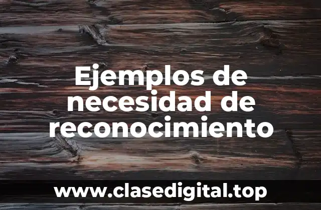 Ejemplos de necesidad de reconocimiento