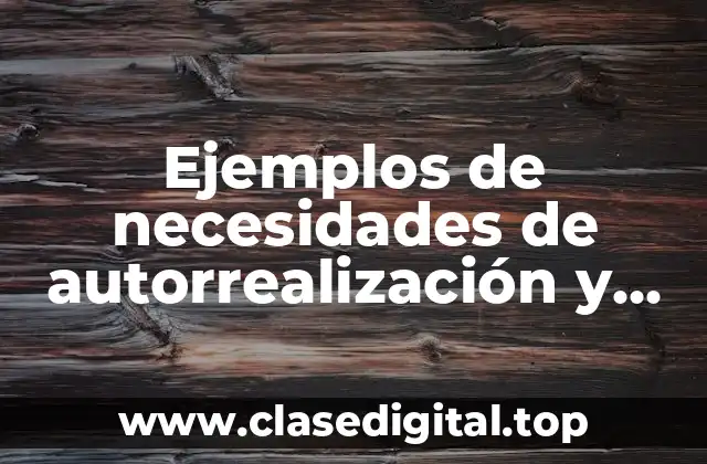 Ejemplos de necesidades de autorrealización y Significado