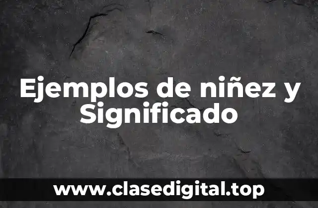 Ejemplos de niñez y Significado