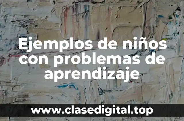 Ejemplos de niños con problemas de aprendizaje
