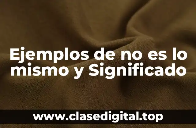 Ejemplos de no es lo mismo y Significado