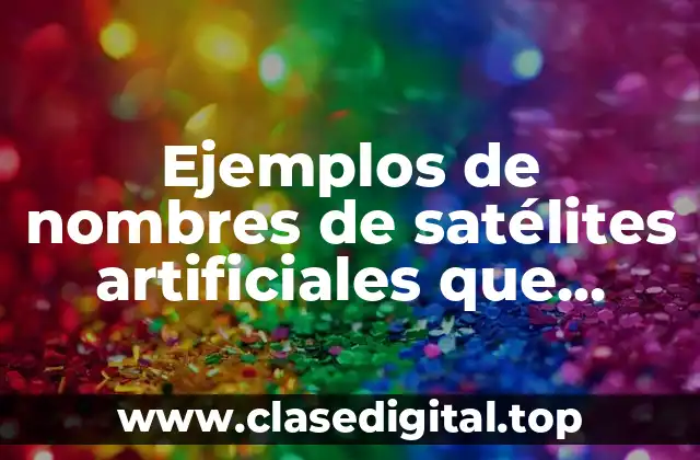 Ejemplos de nombres de satélites artificiales que estudian la tierra