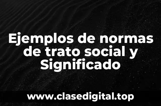 Ejemplos de normas de trato social y Significado