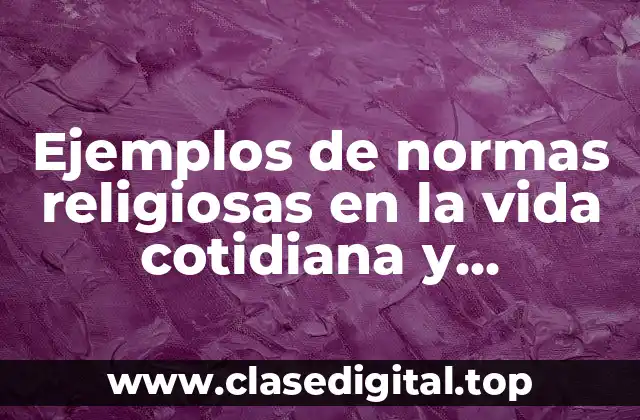 Ejemplos de normas religiosas en la vida cotidiana y Significado