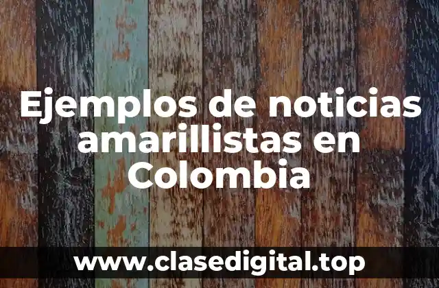 Ejemplos de noticias amarillistas en Colombia