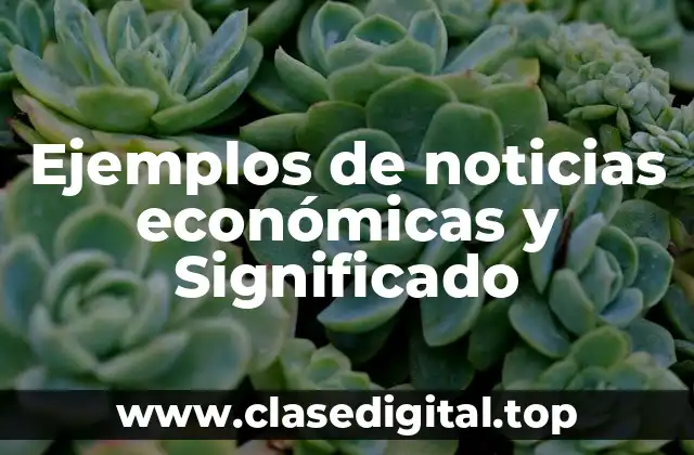 Ejemplos de noticias económicas y Significado