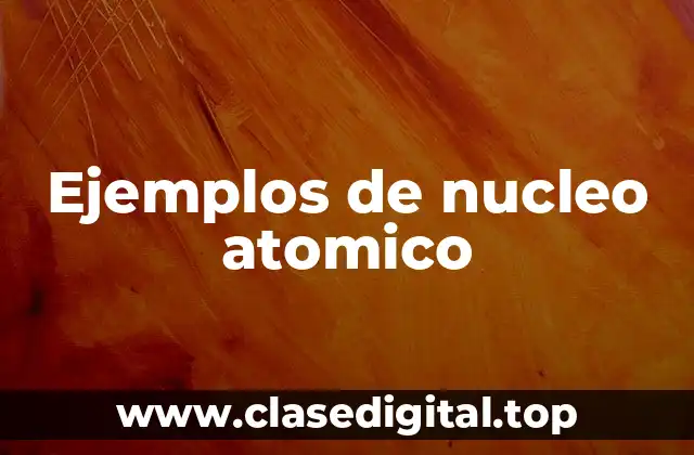 Ejemplos de nucleo atomico