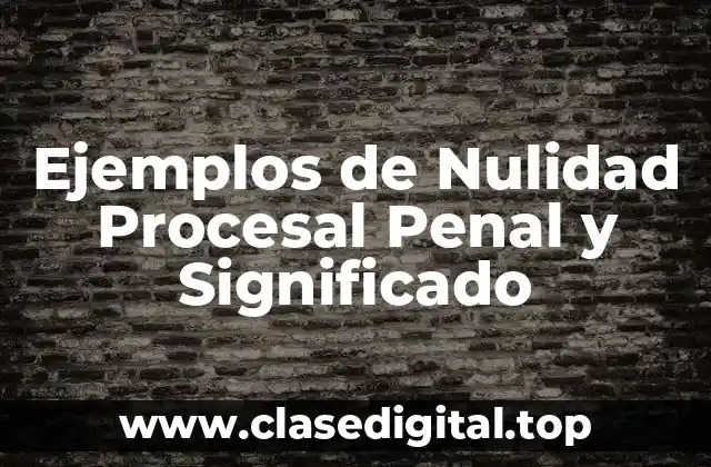 Ejemplos de Nulidad Procesal Penal y Significado