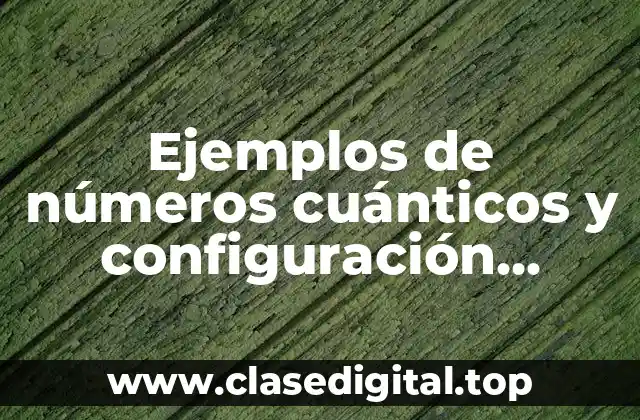 Ejemplos de números cuánticos y configuración electrónica