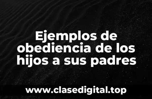 Ejemplos de obediencia de los hijos a sus padres