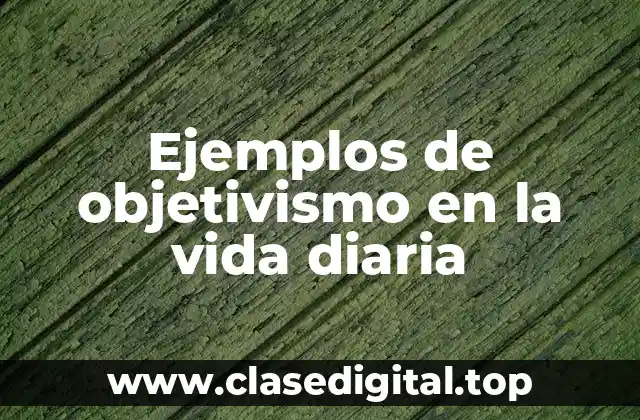 Ejemplos de objetivismo en la vida diaria