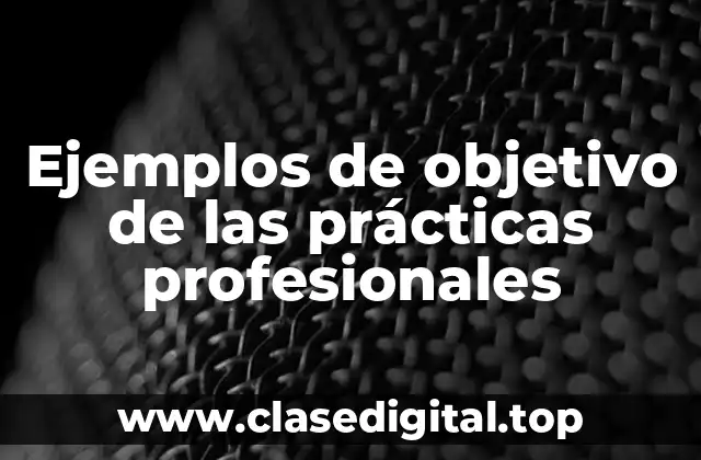 Ejemplos de objetivo de las prácticas profesionales