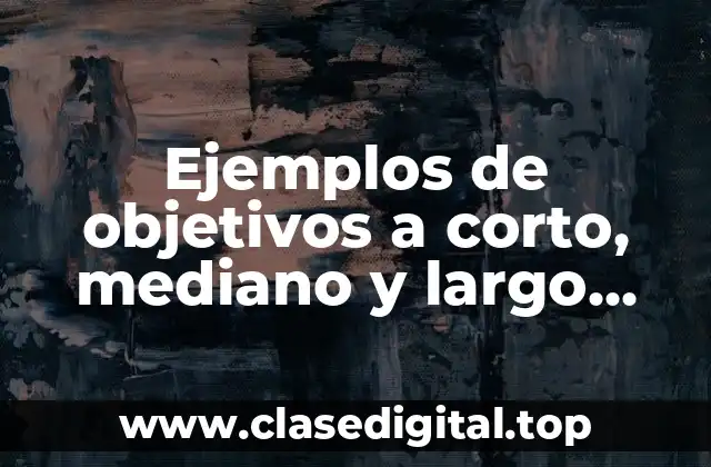 Ejemplos de objetivos a corto, mediano y largo plazo empresa