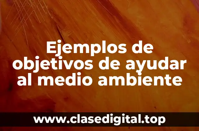 Ejemplos de objetivos de ayudar al medio ambiente