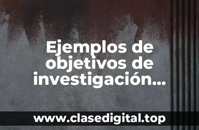 Ejemplos de objetivos de investigación científica y Significado
