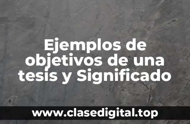 Ejemplos de objetivos de una tesis y Significado