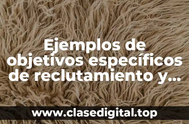 Ejemplos de objetivos específicos de reclutamiento y selección de personal