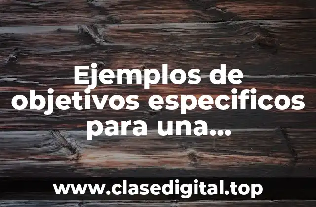 Ejemplos de objetivos especificos para una investigación y Significado