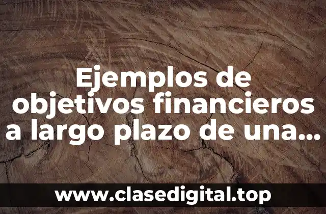Ejemplos de objetivos financieros a largo plazo de una empresa