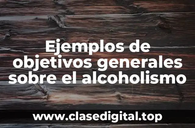 Ejemplos de objetivos generales sobre el alcoholismo