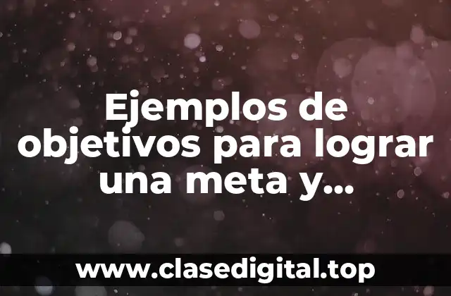 Ejemplos de objetivos para lograr una meta y Significado