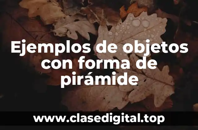 Ejemplos de objetos con forma de pirámide