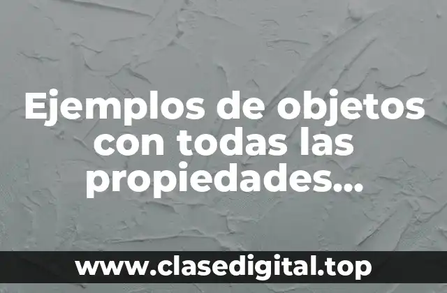 Ejemplos de objetos con todas las propiedades químicas