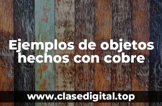 Ejemplos de objetos hechos con cobre
